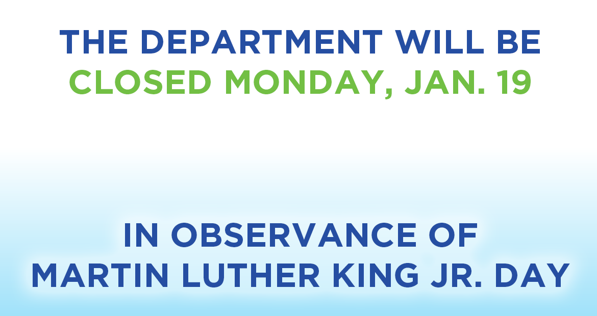 The department will be closed Monday, Jan 19 in observance of Martin Luther King Jr Day.