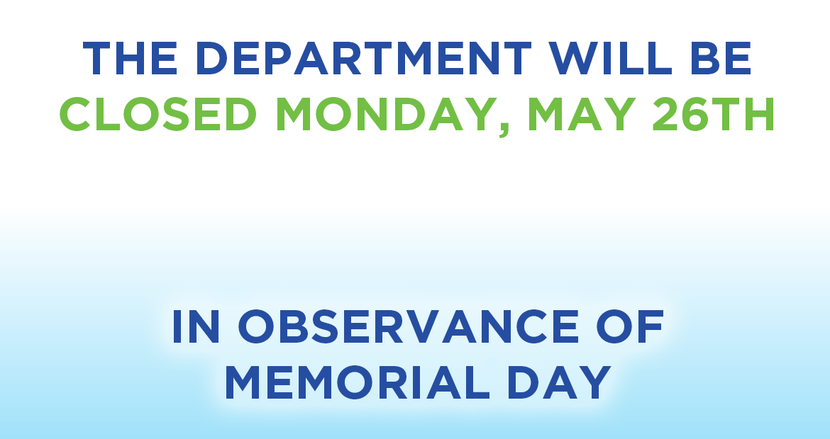 The Department will closed Monday, May 26th in Observance of Memorial Day