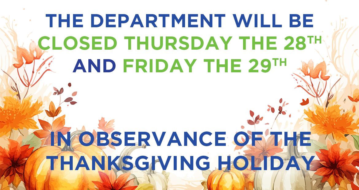 The Department will be Closed Thursday, Nov. 28 and Friday, Nov. 29 in observance of the Thanksgiving Holiday