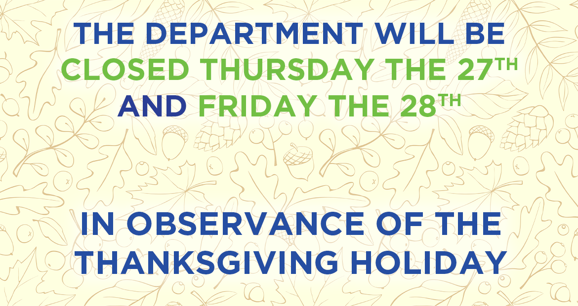 The Department will be Closed Thursday, Nov. 27 and Friday, Nov. 28 in observance of the Thanksgiving Holiday