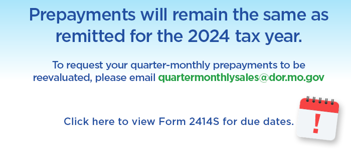 Prepayments will remain the same as remitted for the 2024 tax year. Please see Form 2414S for due dates.